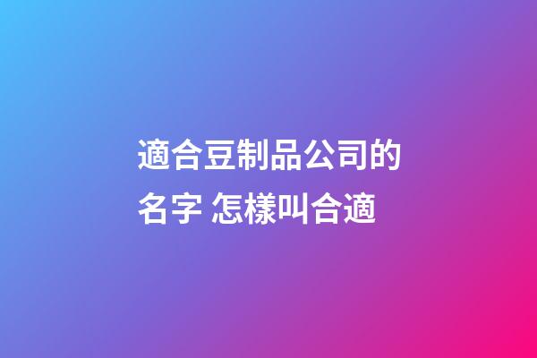 適合豆制品公司的名字 怎樣叫合適-第1張-公司起名-玄機派